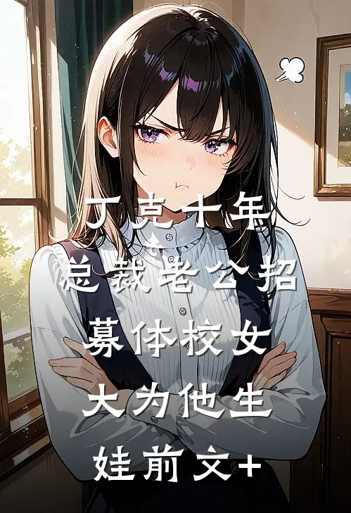丁克十年，总裁老公招募体校女大为他生娃前文+