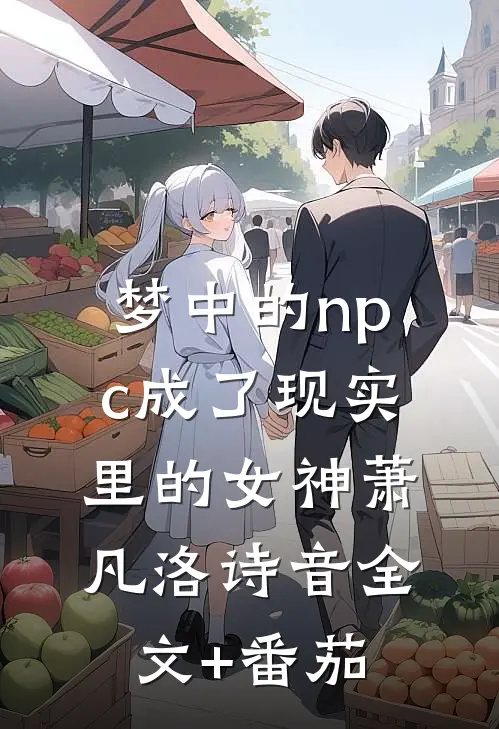 梦中的npc成了现实里的女神萧凡洛诗音全文+番茄