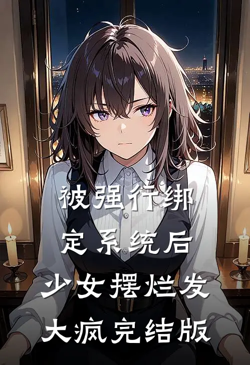 被强行绑定系统后，少女摆烂发大疯完结版