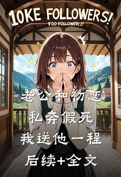 老公和初恋私奔假死，我送他一程后续+全文