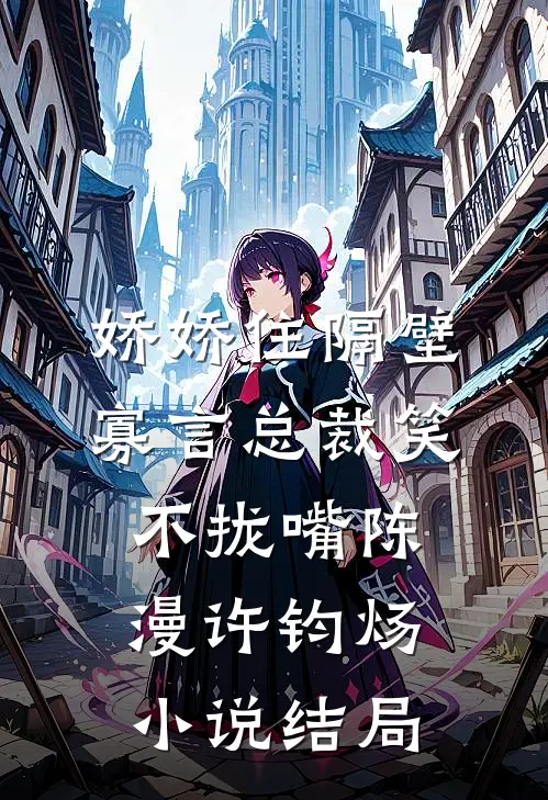 娇娇住隔壁，寡言总裁笑不拢嘴陈漫许钧炀小说结局