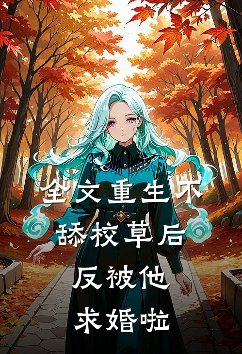 全文重生不舔校草后，反被他求婚啦