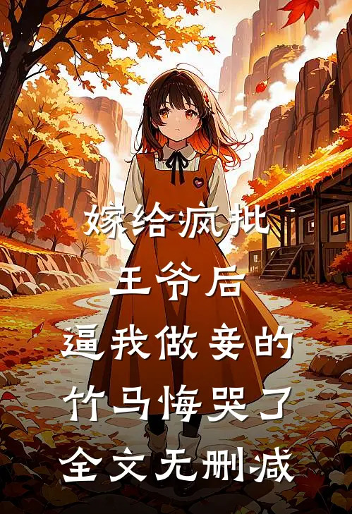嫁给疯批王爷后，逼我做妾的竹马悔哭了全文无删减