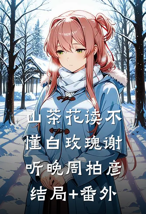 山茶花读不懂白玫瑰谢听晚周柏彦结局+番外