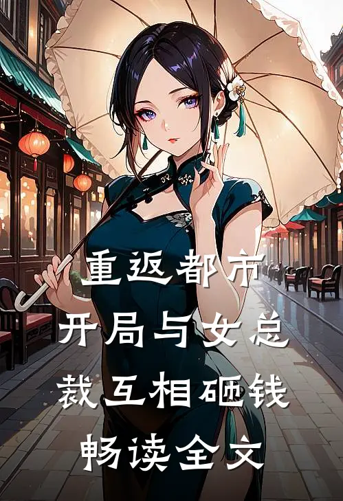 重返都市：开局与女总裁互相砸钱畅读全文