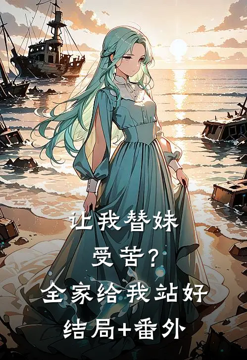 让我替妹受苦？全家给我站好结局+番外