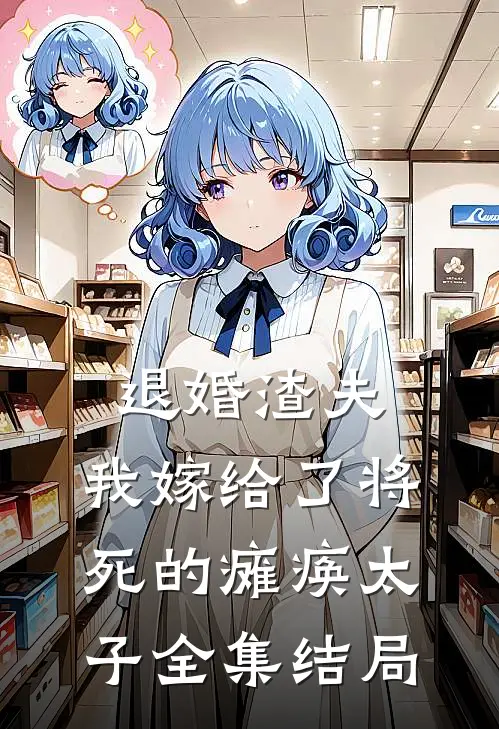 退婚渣夫，我嫁给了将死的瘫痪太子全集结局