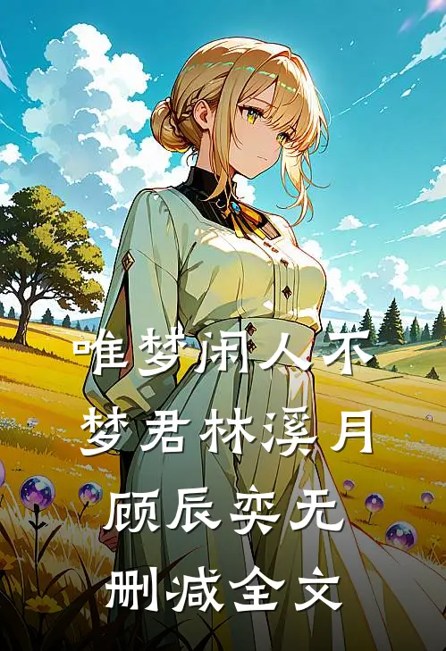 唯梦闲人不梦君林溪月顾辰奕无删减全文