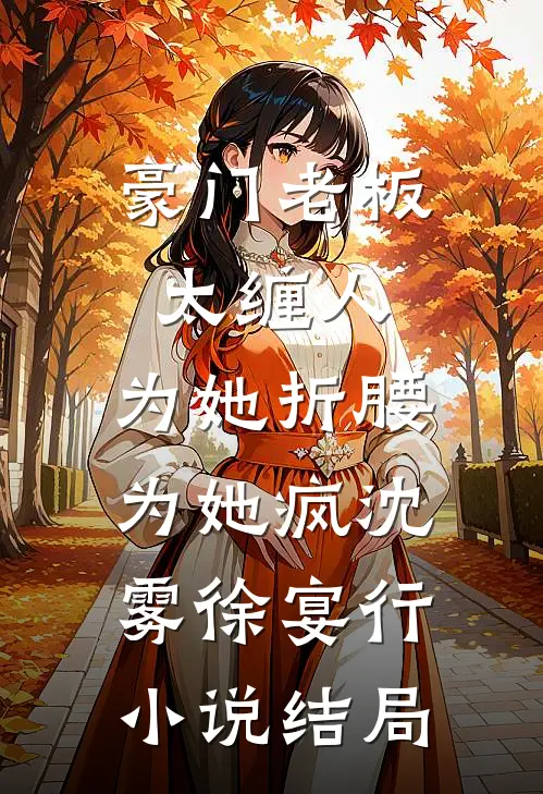 豪门老板太缠人，为她折腰为她疯沈雾徐宴行小说结局