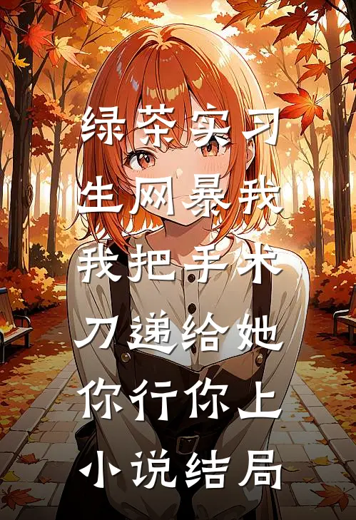 绿茶实习生网暴我，我把手术刀递给她：你行你上小说结局