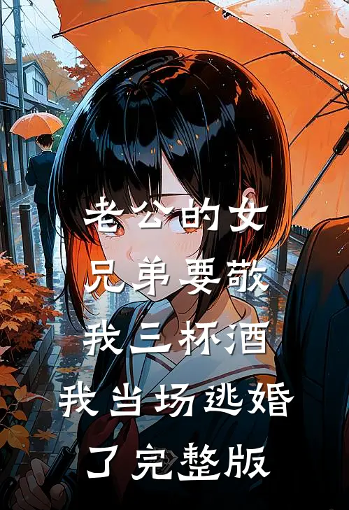 老公的女兄弟要敬我三杯酒，我当场逃婚了完整版