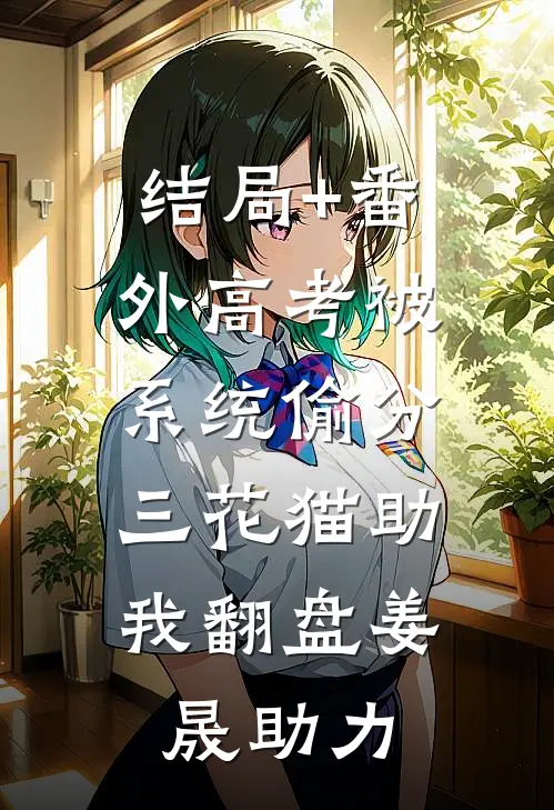 结局+番外高考被系统偷分，三花猫助我翻盘姜晟助力