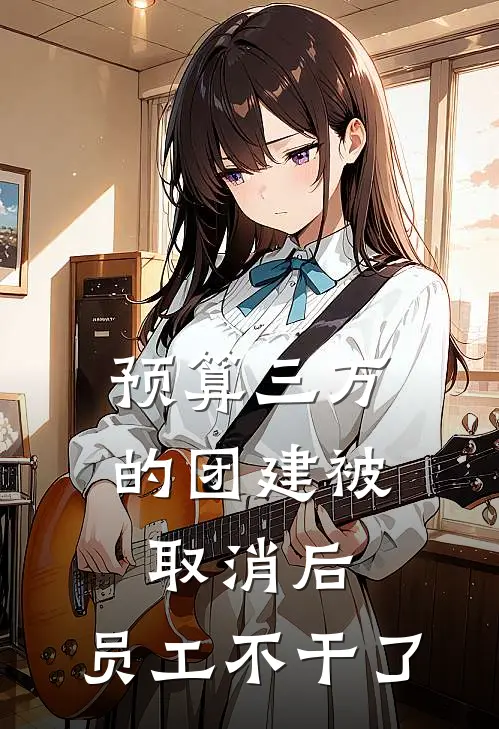 预算三万的团建被取消后,员工不干了全文阅读