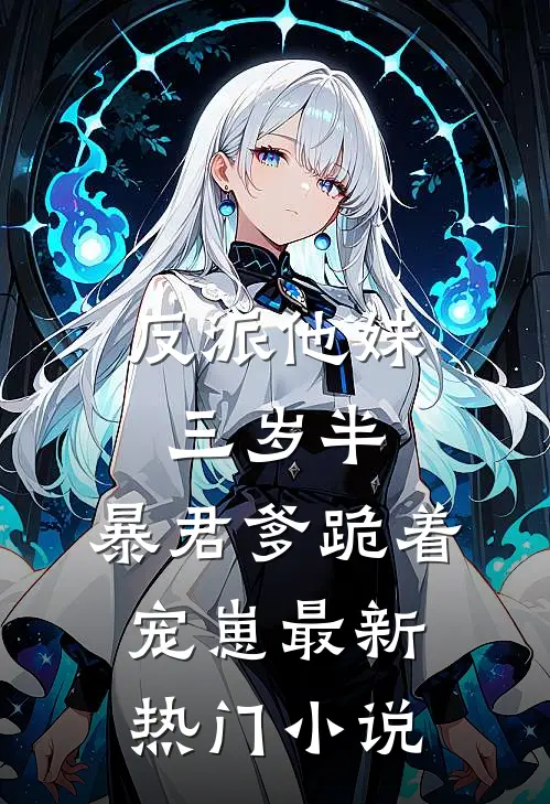 反派他妹三岁半，暴君爹跪着宠崽最新热门小说