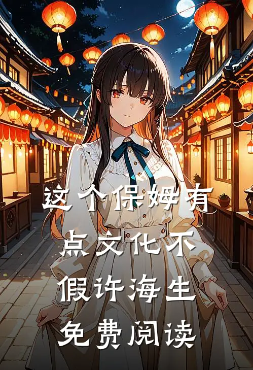 这个保姆有点文化不假许海生免费阅读