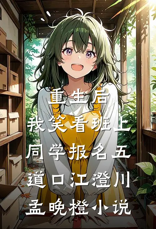 重生后，我笑看班上同学报名五道口江澄川孟晚橙小说