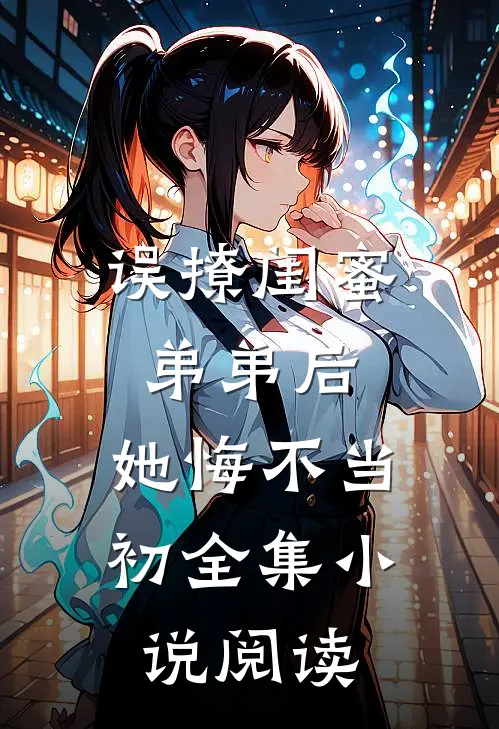 误撩闺蜜弟弟后,她悔不当初全集阅读