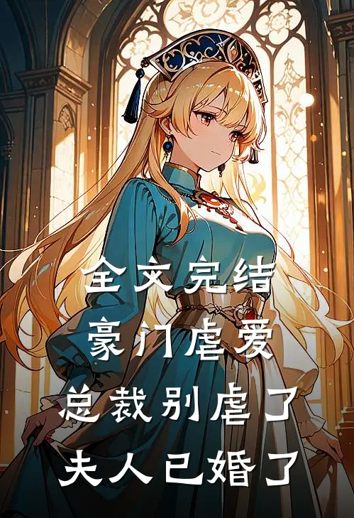 全文完结豪门虐爱总裁别虐了,夫人已婚了免费阅读