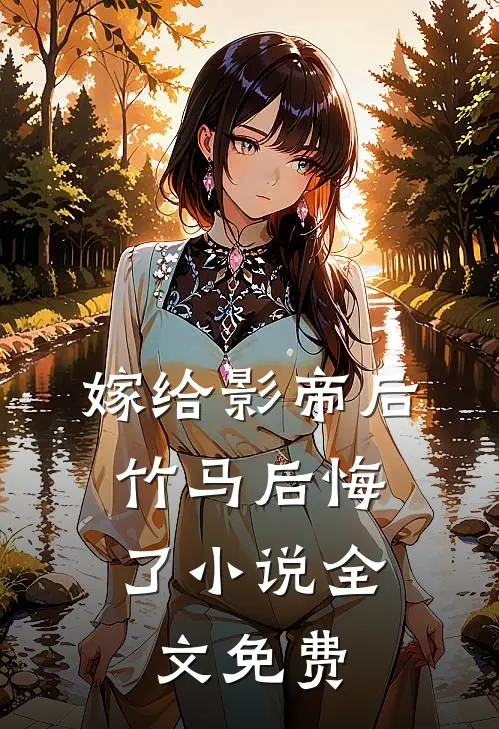 嫁给影帝后，竹马后悔了小说全文免费