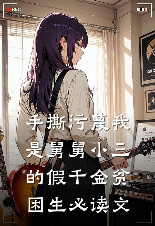 手撕污蔑我是舅舅小三的假千金贫困生必读文