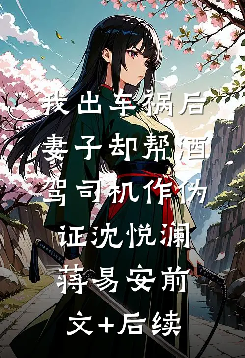 我出车祸后，妻子却帮酒驾司机作伪证沈悦澜蒋易安前文+后续