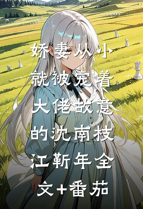 娇妻从小就被宠着，大佬故意的沈南枝江靳年全文+番茄