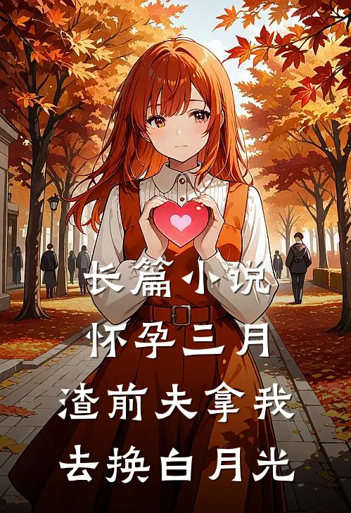长篇小说怀孕三月，渣前夫拿我去换白月光