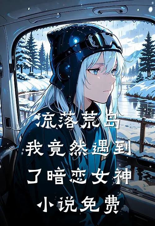 流落荒岛,我竟然遇到了暗恋女神免费阅读