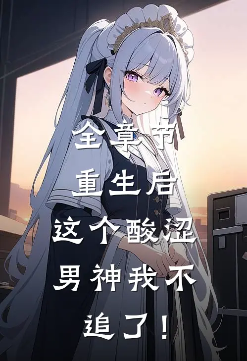 全章节重生后，这个酸涩男神我不追了！